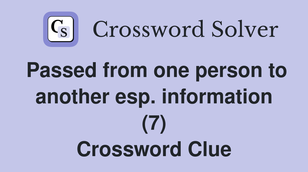 Passed from one person to another esp. information (7) Crossword Clue