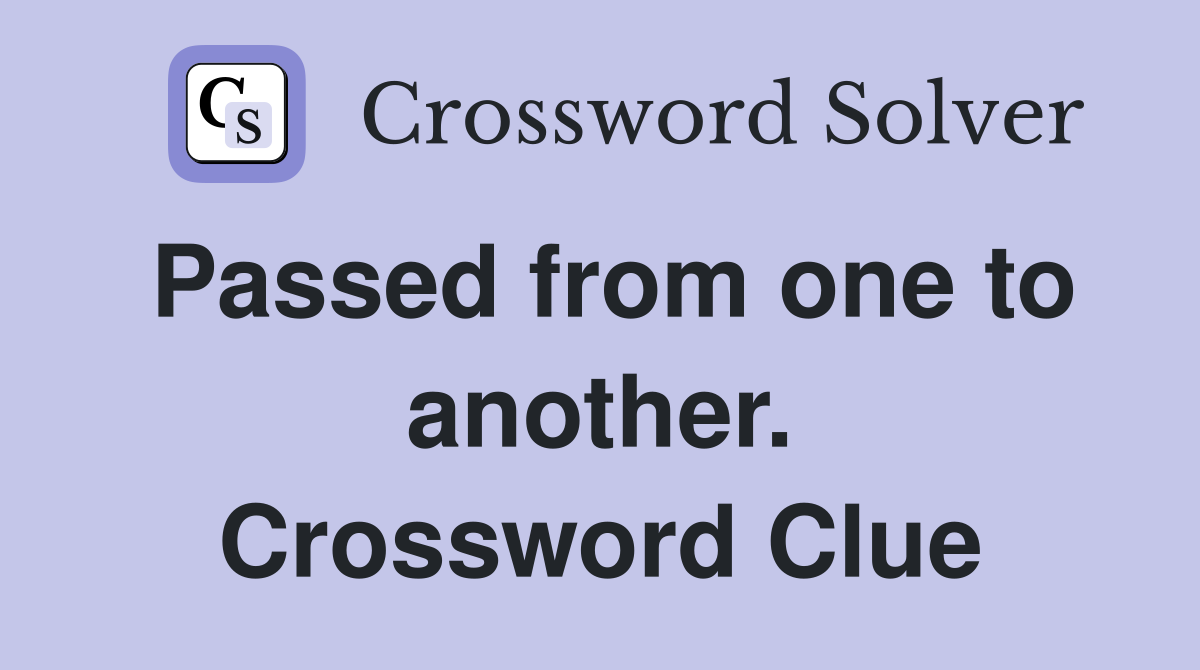 Passed from one to another. Crossword Clue