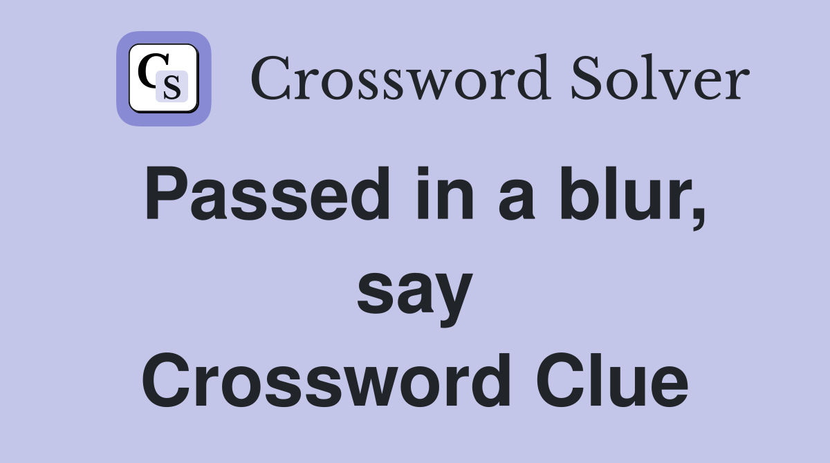 Passed in a blur, say Crossword Clue