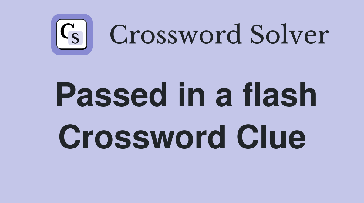Passed in a flash Crossword Clue