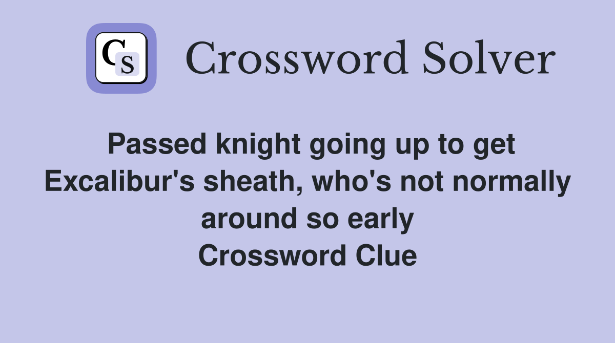 Passed knight going up to get Excalibur's sheath, who's not normally around so early Crossword Clue