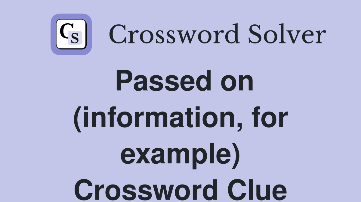 Passed on (information, for example) Crossword Clue