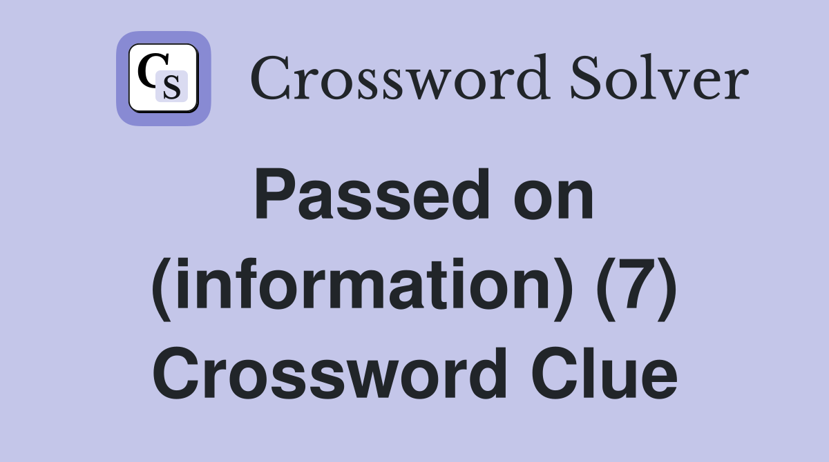 Passed on (information) (7) Crossword Clue