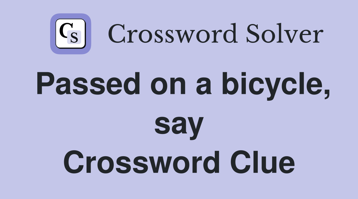Passed on a bicycle, say Crossword Clue