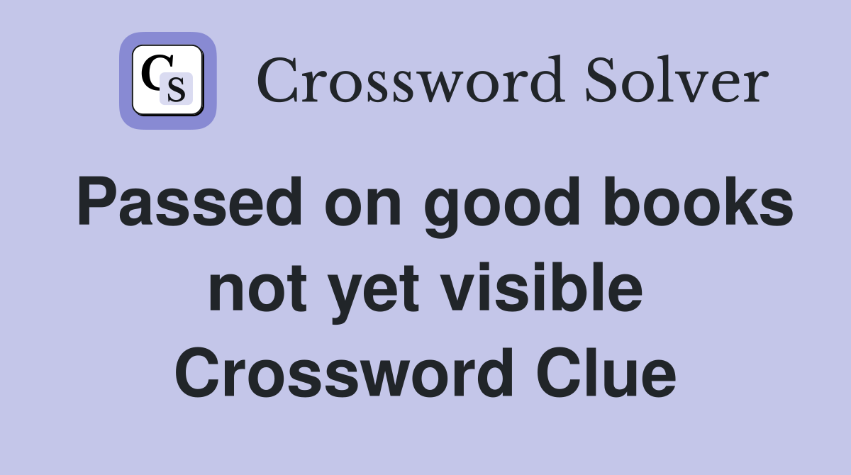 Passed on good books not yet visible Crossword Clue