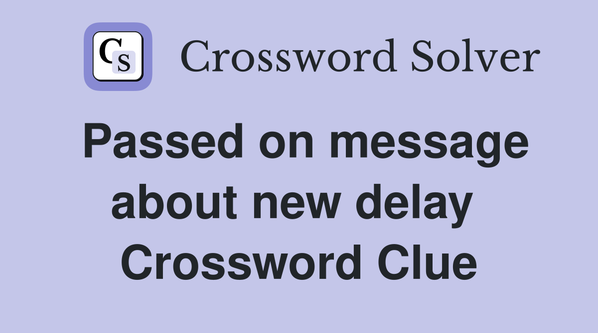 Passed on message about new delay  Crossword Clue