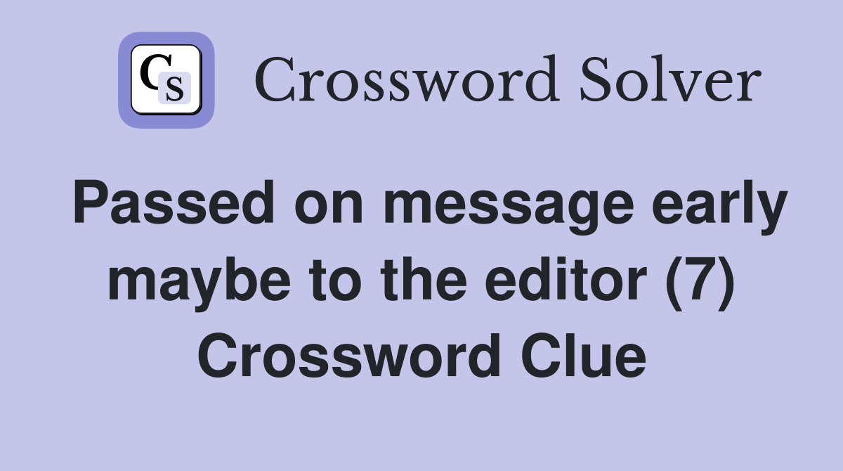 Passed on message early maybe to the editor (7) Crossword Clue