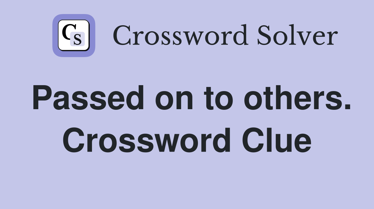 Passed on to others. Crossword Clue