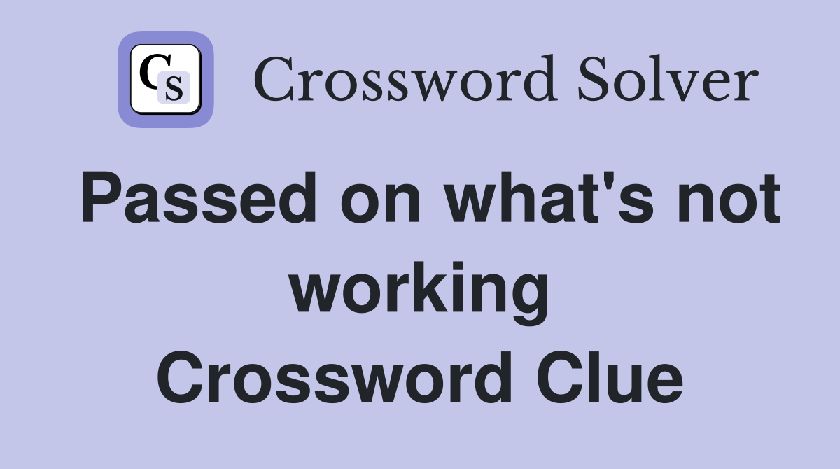 Passed on what's not working Crossword Clue