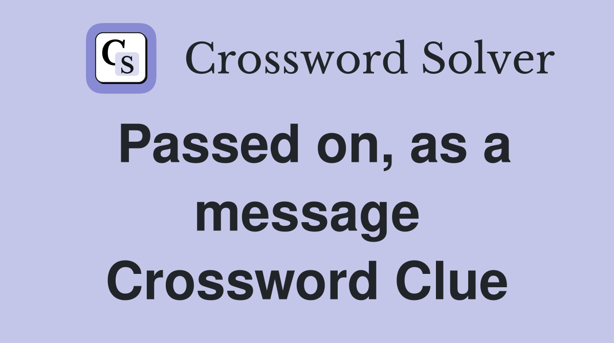 Passed on, as a message Crossword Clue