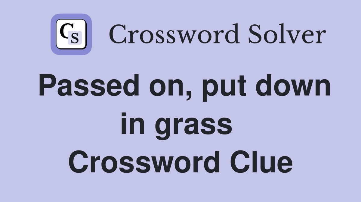 Passed on, put down in grass  Crossword Clue