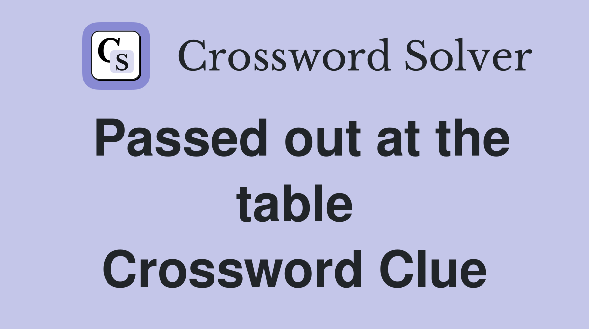 Passed out at the table Crossword Clue
