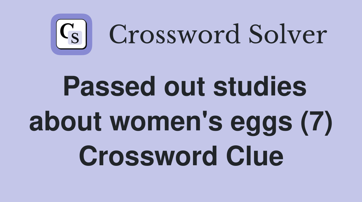 Passed out studies about women's eggs (7) Crossword Clue
