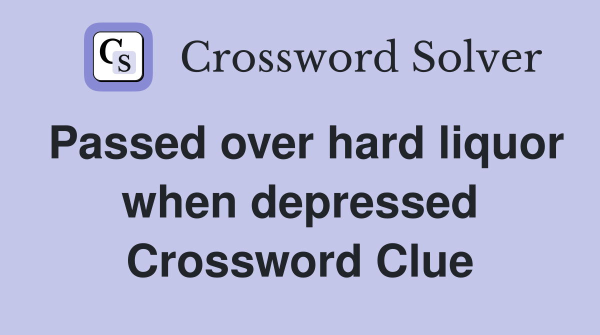 Passed over hard liquor when depressed Crossword Clue