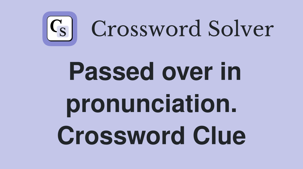 Passed over in pronunciation. Crossword Clue