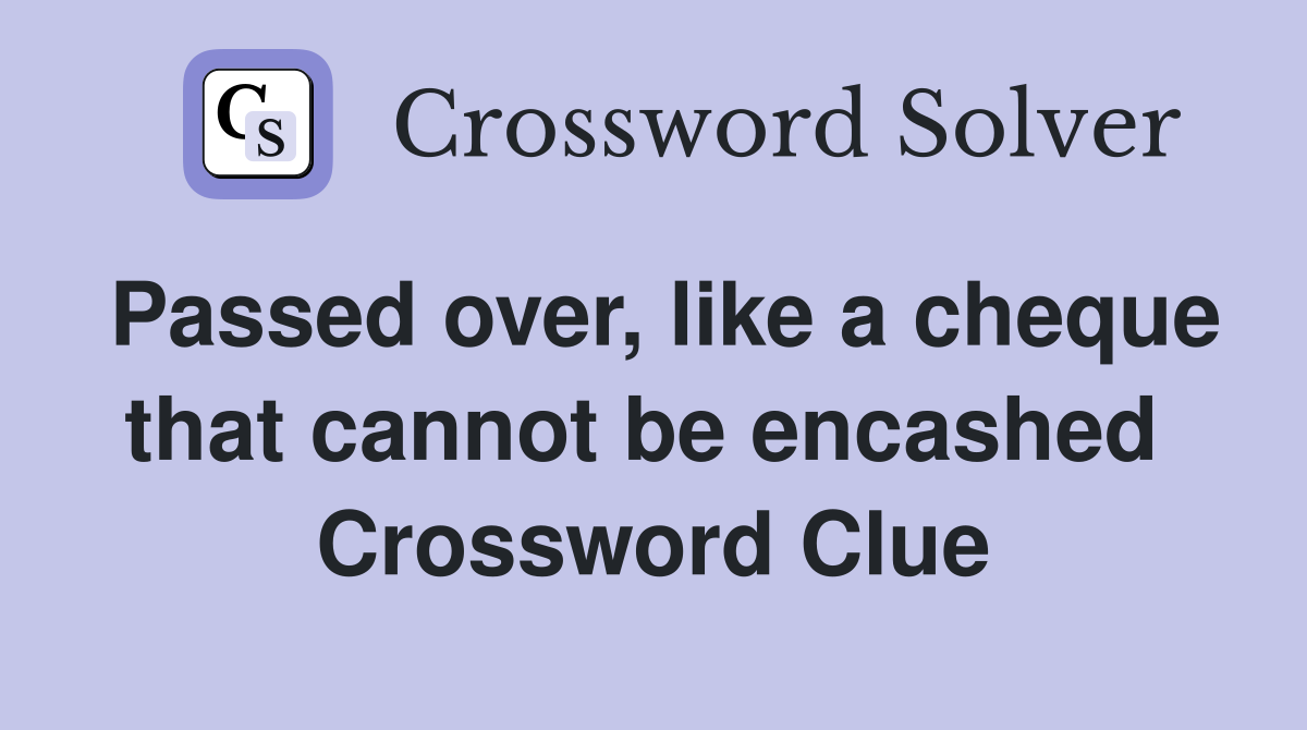 Passed over, like a cheque that cannot be encashed  Crossword Clue