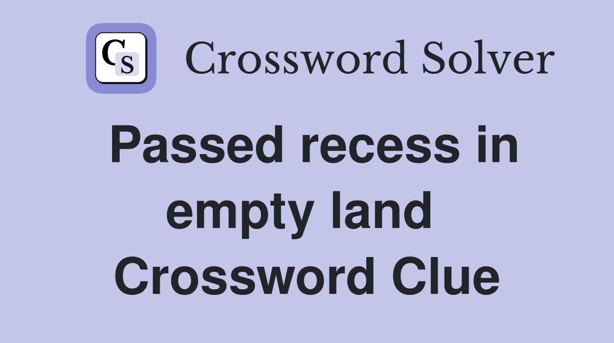 Passed recess in empty land  Crossword Clue