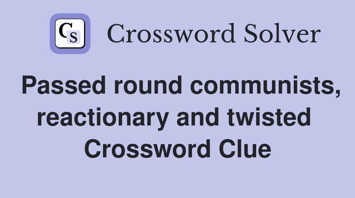 Passed round communists, reactionary and twisted  Crossword Clue