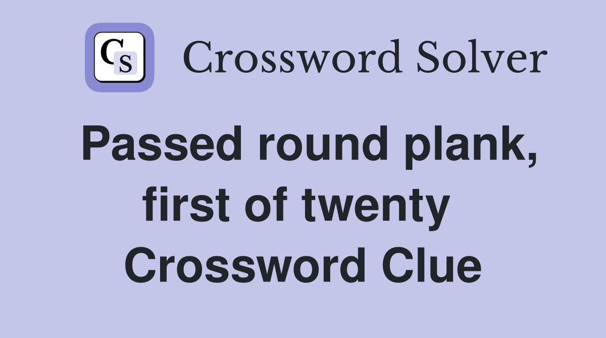 Passed round plank, first of twenty  Crossword Clue