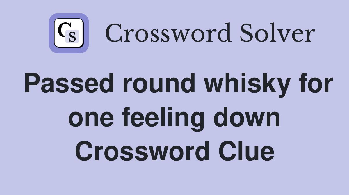 Passed round whisky for one feeling down Crossword Clue