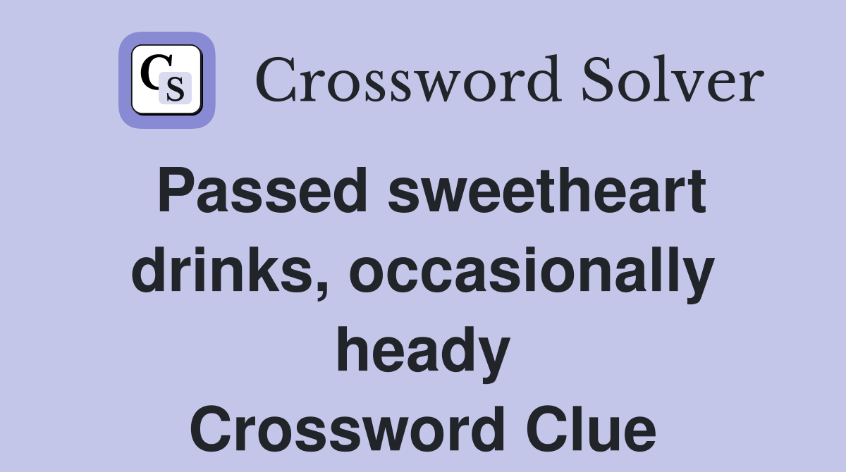 Passed sweetheart drinks, occasionally heady Crossword Clue