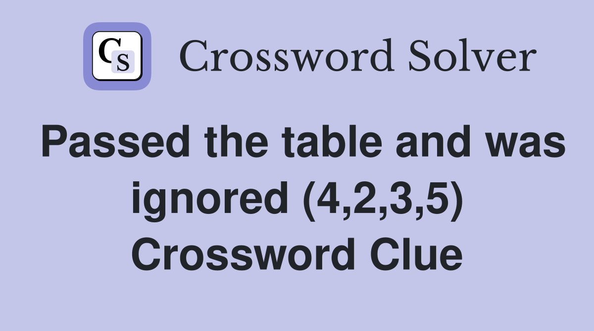 Passed the table and was ignored (4,2,3,5) Crossword Clue