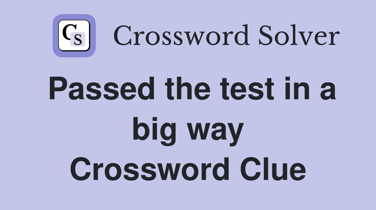 Passed the test in a big way Crossword Clue