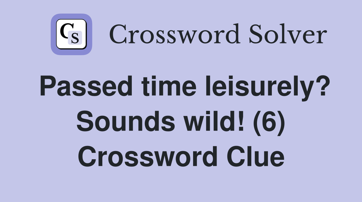 Passed time leisurely? Sounds wild! (6) Crossword Clue