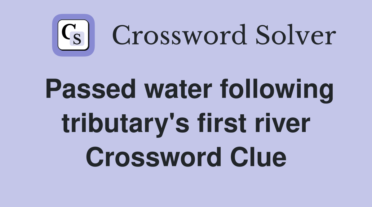 Passed water following tributary's first river Crossword Clue