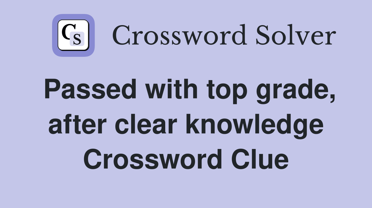 Passed with top grade, after clear knowledge Crossword Clue