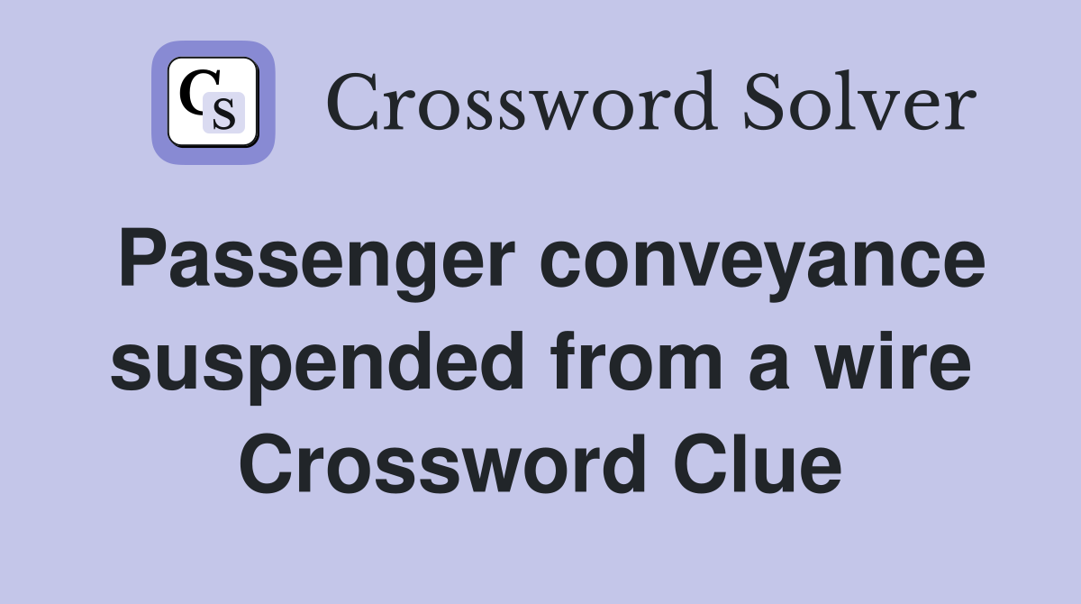 Passenger conveyance suspended from a wire Crossword Clue