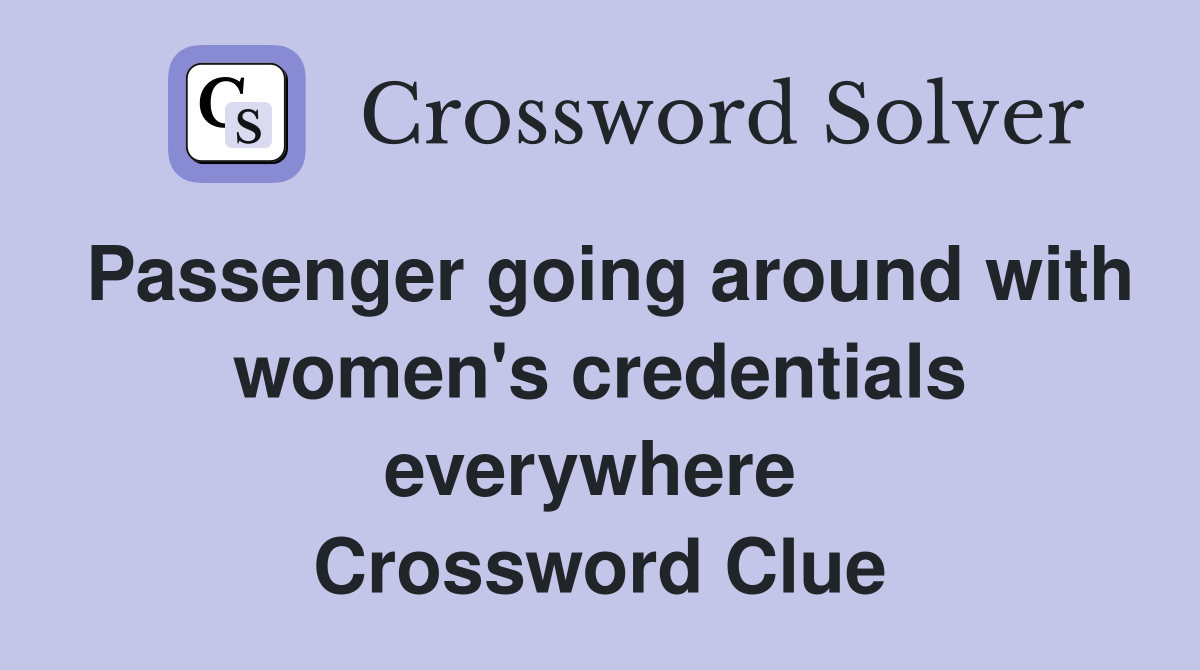 Passenger going around with women's credentials everywhere  Crossword Clue