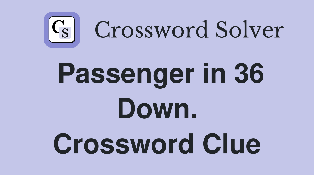 Passenger in 36 Down. Crossword Clue