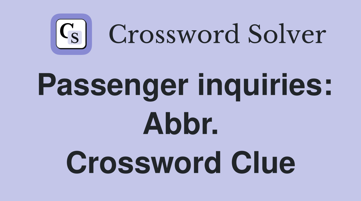 Passenger inquiries: Abbr. Crossword Clue