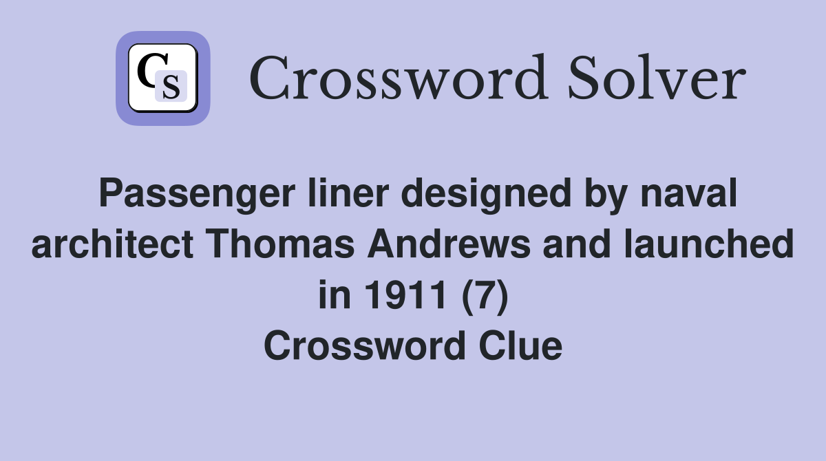 Passenger liner designed by naval architect Thomas Andrews and launched in 1911 (7) Crossword Clue
