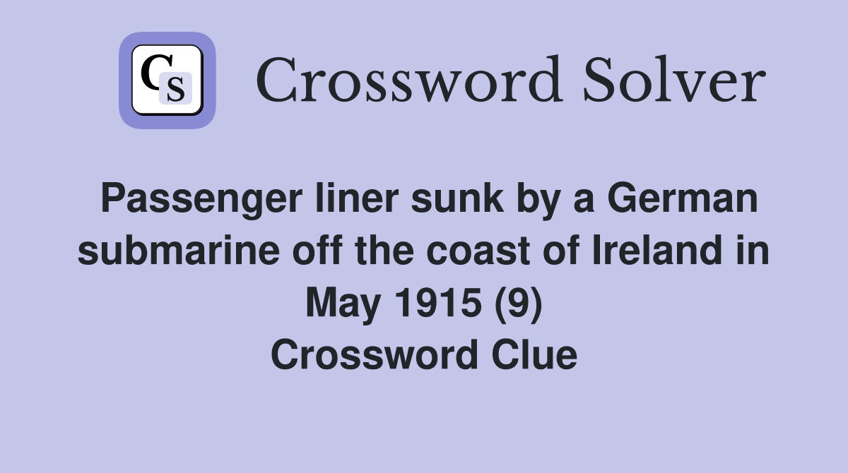 Passenger liner sunk by a German submarine off the coast of Ireland in May 1915 (9) Crossword Clue