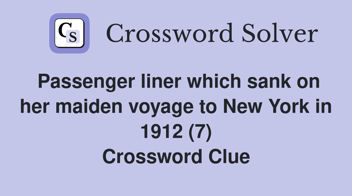 Passenger liner which sank on her maiden voyage to New York in 1912 (7) Crossword Clue