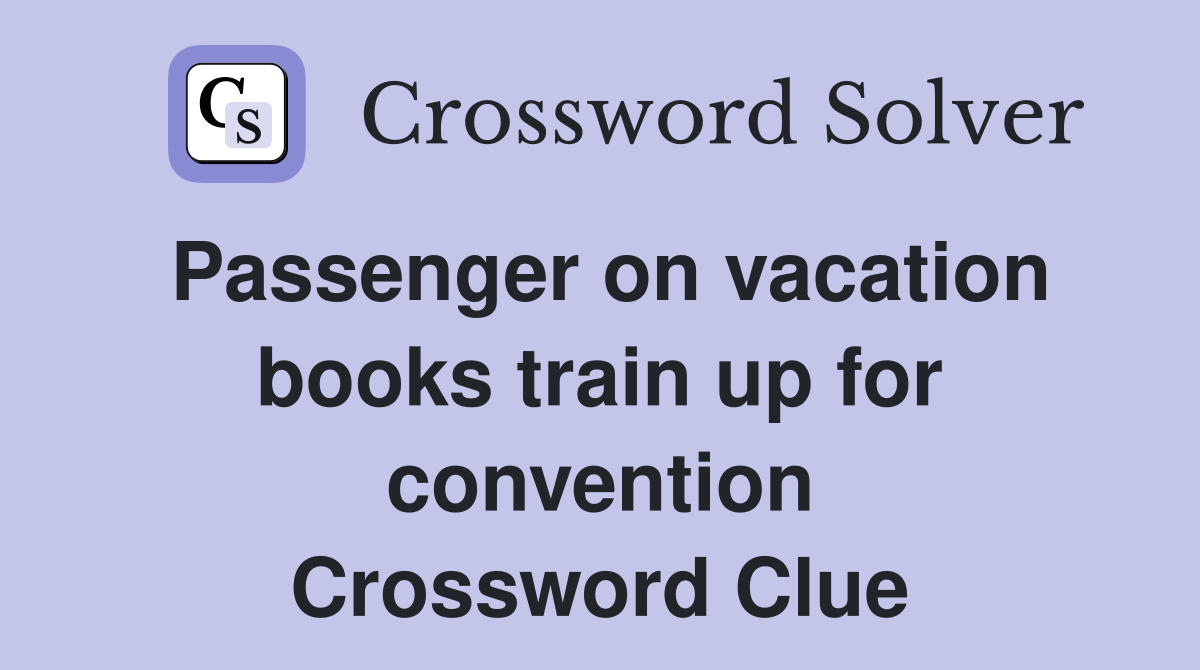 Passenger on vacation books train up for convention Crossword Clue