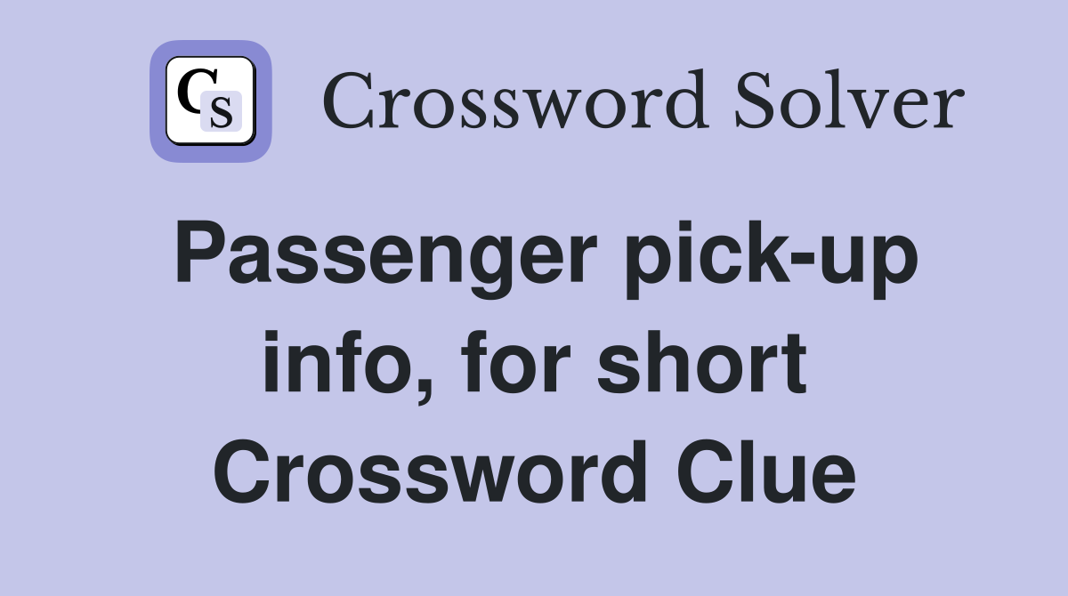 Passenger pick-up info, for short Crossword Clue