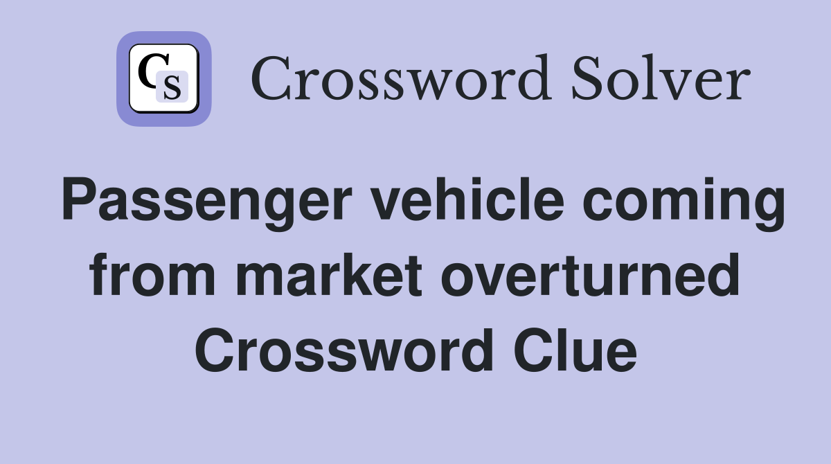 Passenger vehicle coming from market overturned Crossword Clue