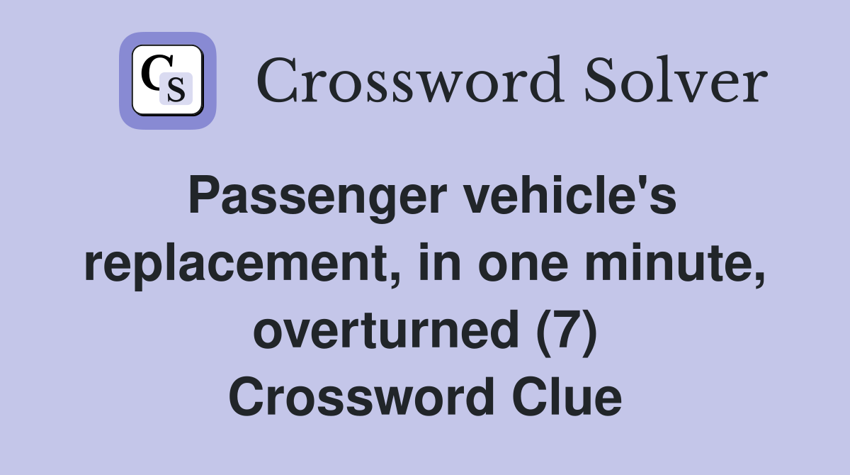 Passenger vehicle's replacement, in one minute, overturned (7) Crossword Clue
