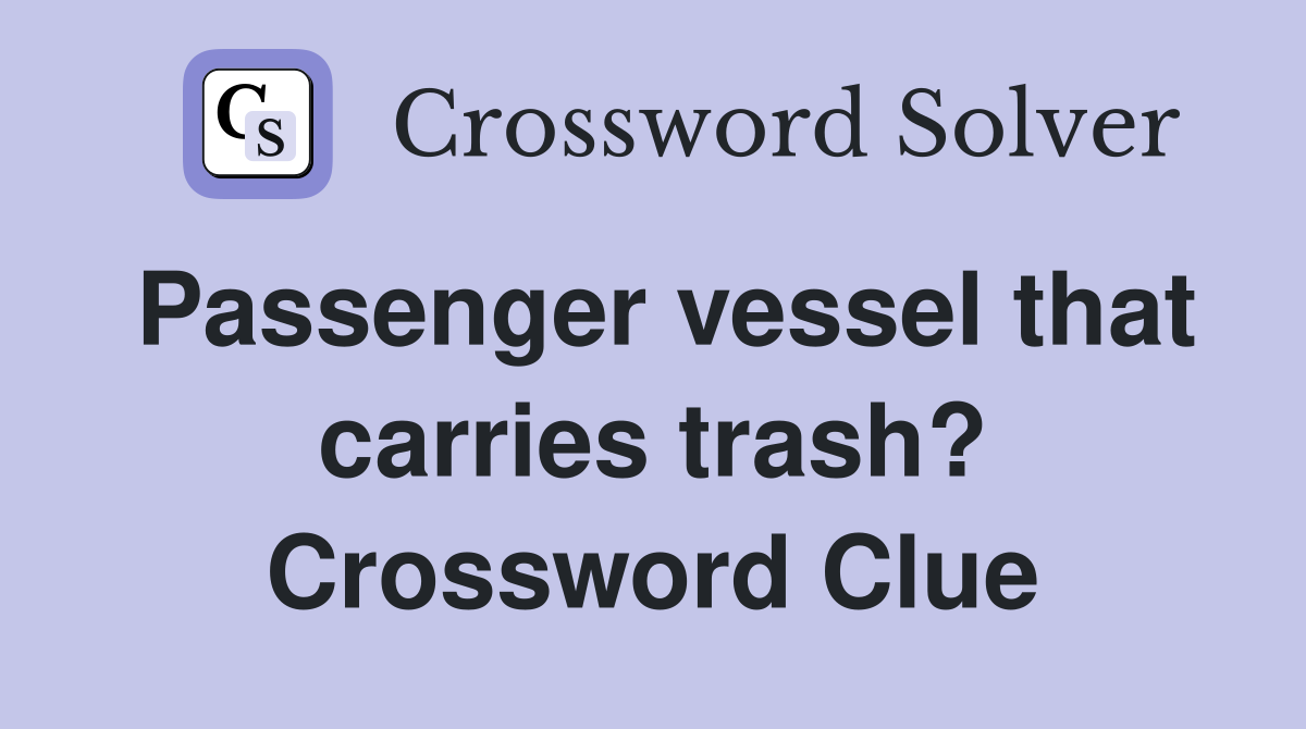 Passenger vessel that carries trash? Crossword Clue