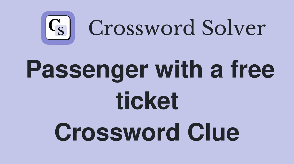 Passenger with a free ticket Crossword Clue