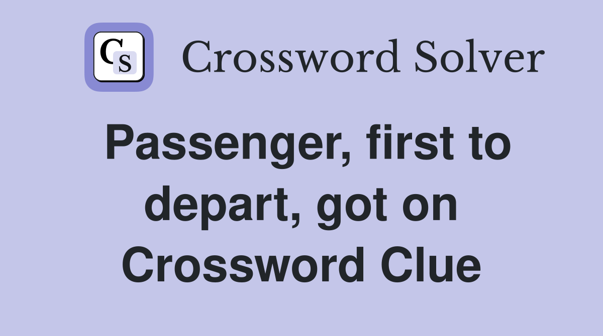 Passenger, first to depart, got on Crossword Clue