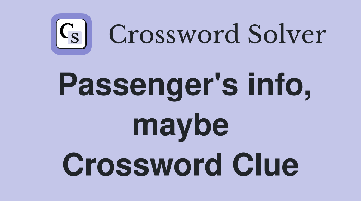 Passenger's info, maybe Crossword Clue