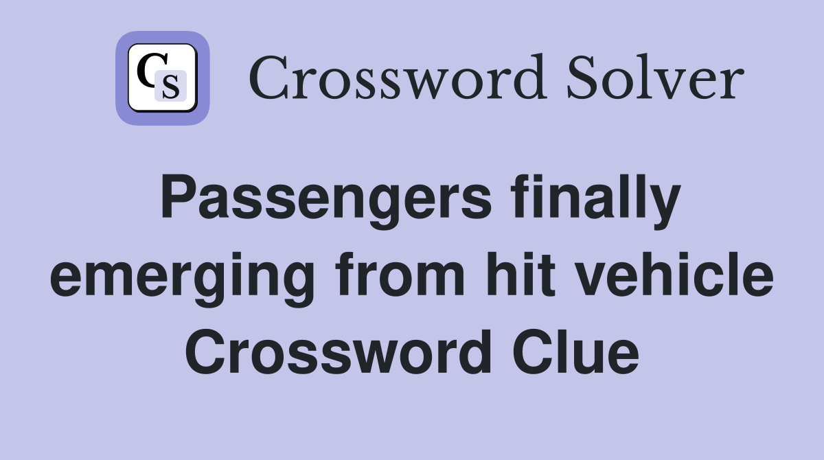 Passengers finally emerging from hit vehicle Crossword Clue
