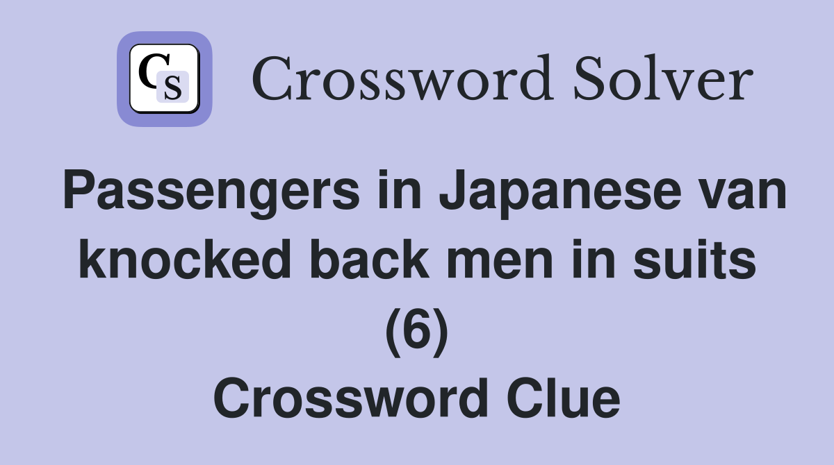 Passengers in Japanese van knocked back men in suits (6) Crossword Clue