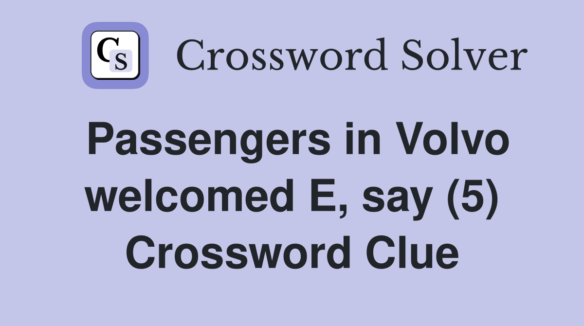 Passengers in Volvo welcomed E, say (5) Crossword Clue