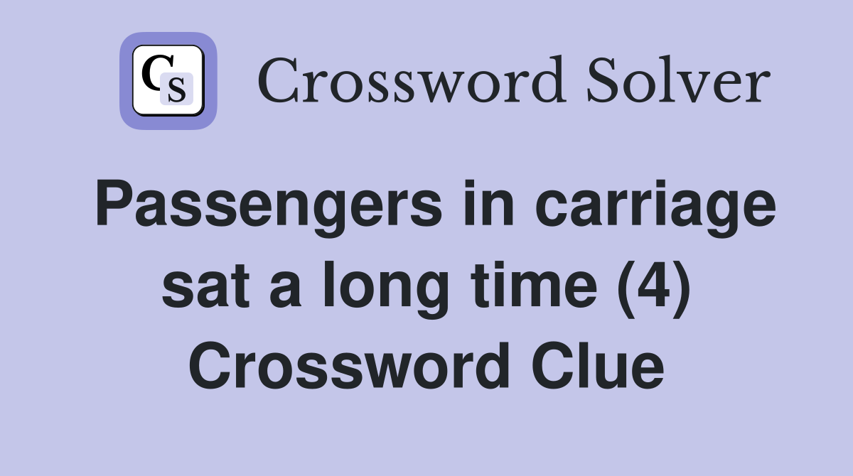 Passengers in carriage sat a long time (4) Crossword Clue