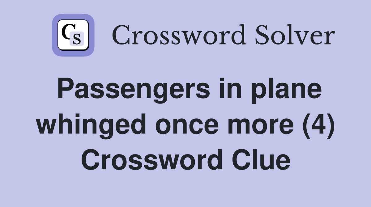 Passengers in plane whinged once more (4) Crossword Clue